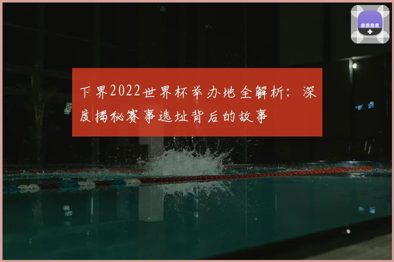 下界2022世界杯举办地全解析：深度揭秘赛事选址背后的故事