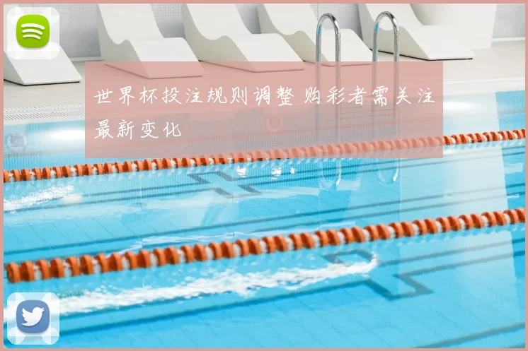 世界杯投注规则调整 购彩者需关注最新变化
