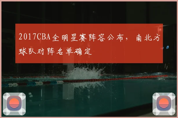 2017CBA全明星赛阵容公布，南北方球队对阵名单确定