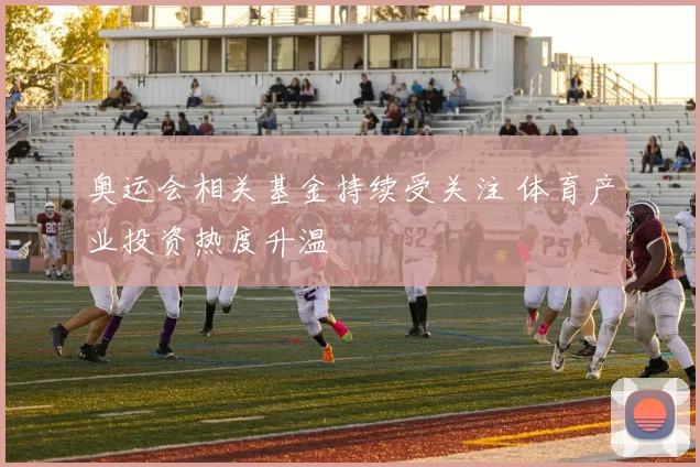 奥运会相关基金持续受关注 体育产业投资热度升温