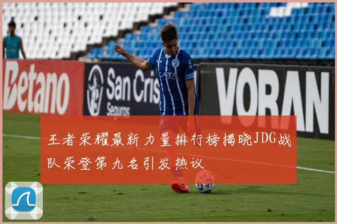 王者荣耀最新力量排行榜揭晓JDG战队荣登第九名引发热议