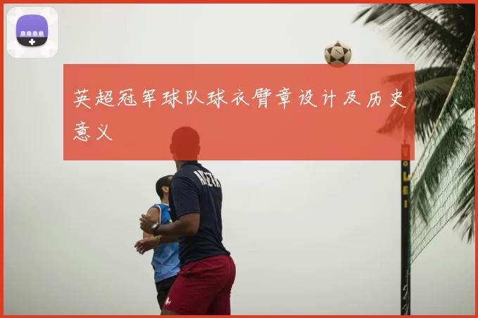 英超冠军球队球衣臂章设计及历史意义