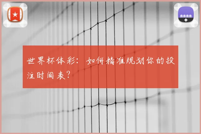世界杯体彩：如何精准规划你的投注时间表？