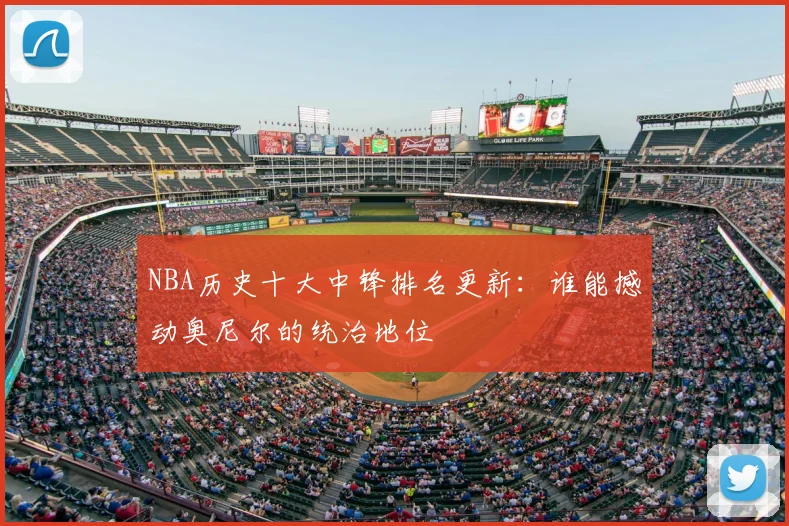 NBA历史十大中锋排名更新：谁能撼动奥尼尔的统治地位