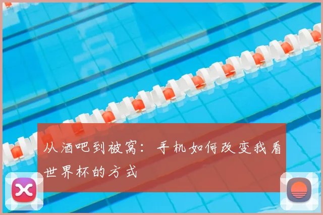 从酒吧到被窝:手机如何改变我看世界杯的方式