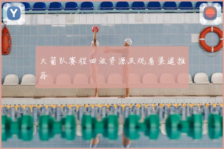火箭队赛程回放资源及观看渠道推荐