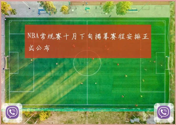 NBA常规赛十月下旬揭幕赛程安排正式公布
