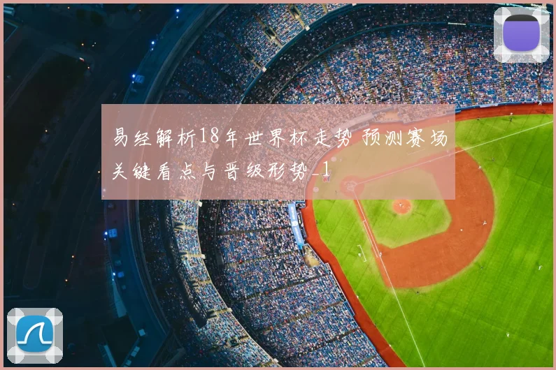易经解析18年世界杯走势 预测赛场关键看点与晋级形势_1