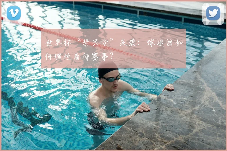 世界杯“禁买令”来袭:球迷该如何理性看待赛事?