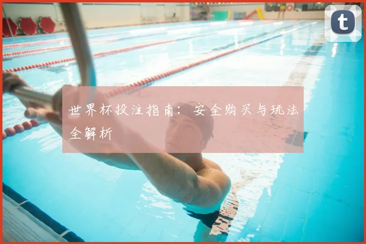 世界杯投注指南:安全购买与玩法全解析