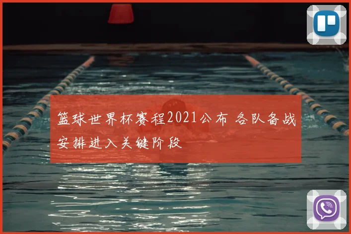 篮球世界杯赛程2021公布 各队备战安排进入关键阶段