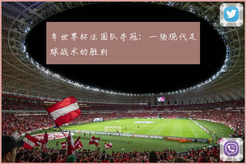 年世界杯法国队夺冠:一场现代足球战术的胜利
