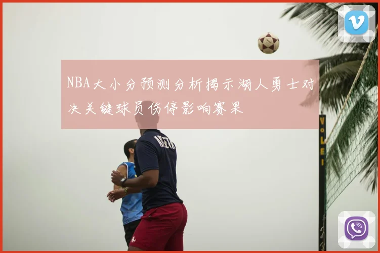 NBA大小分预测分析揭示湖人勇士对决关键球员伤停影响赛果