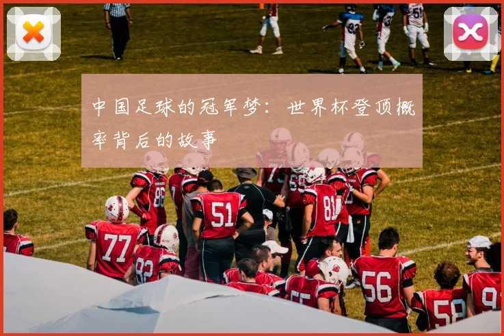 中国足球的冠军梦：世界杯登顶概率背后的故事