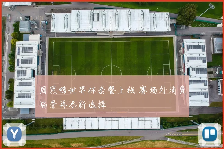 周黑鸭世界杯套餐上线 赛场外消费场景再添新选择