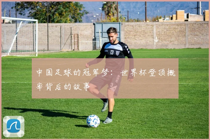中国足球的冠军梦：世界杯登顶概率背后的故事