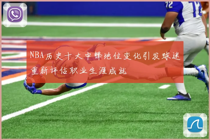 NBA历史十大中锋地位变化引发球迷重新评估职业生涯成就