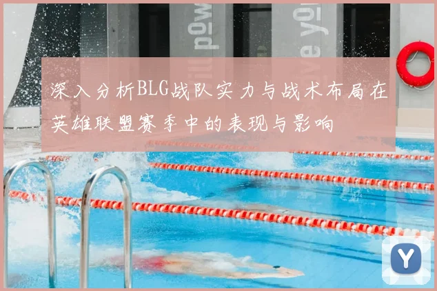 深入分析BLG战队实力与战术布局在英雄联盟赛季中的表现与影响