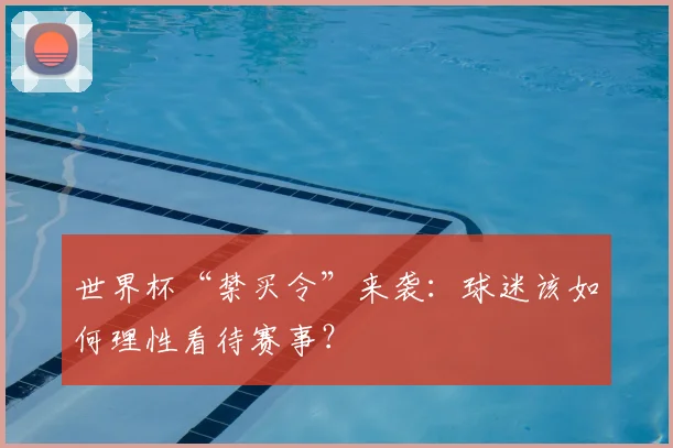 世界杯“禁买令”来袭：球迷该如何理性看待赛事？