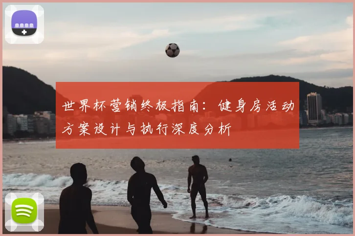 世界杯营销终极指南：健身房活动方案设计与执行深度分析