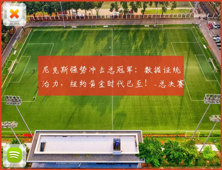 尼克斯强势冲击总冠军:数据证统治力,纽约黄金时代已至!_总决赛_核心_马刺