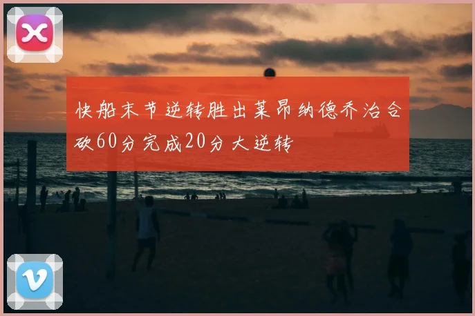 快船末节逆转胜出莱昂纳德乔治合砍60分完成20分大逆转