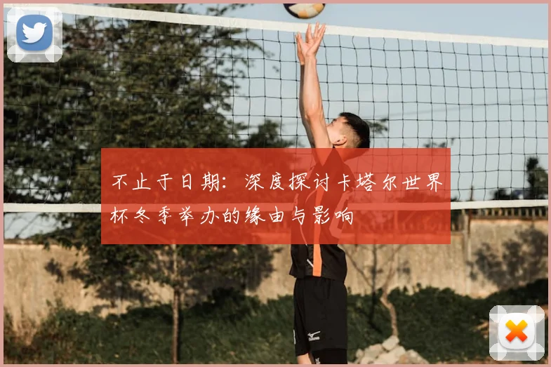 不止于日期：深度探讨卡塔尔世界杯冬季举办的缘由与影响