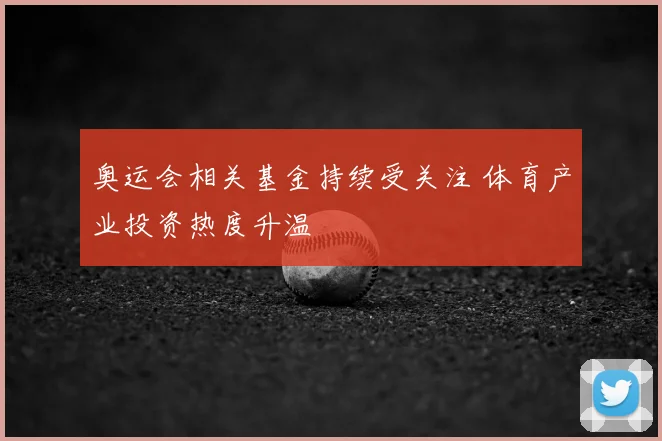 奥运会相关基金持续受关注 体育产业投资热度升温