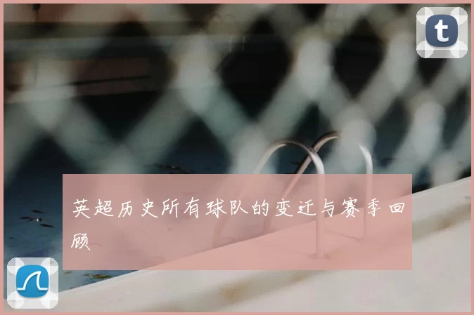 英超历史所有球队的变迁与赛季回顾