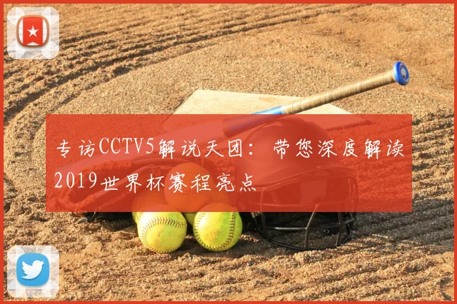 专访CCTV5解说天团：带您深度解读2019世界杯赛程亮点