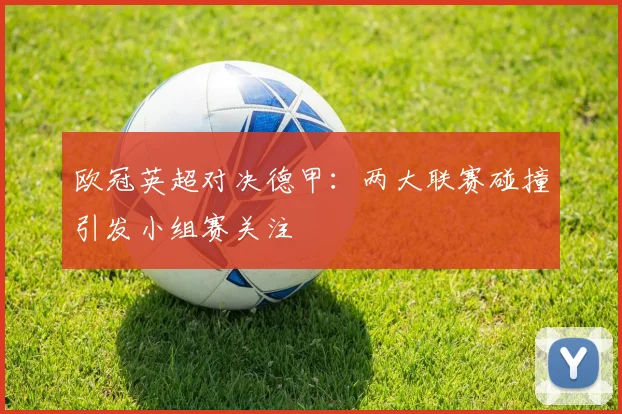 欧冠英超对决德甲：两大联赛碰撞引发小组赛关注