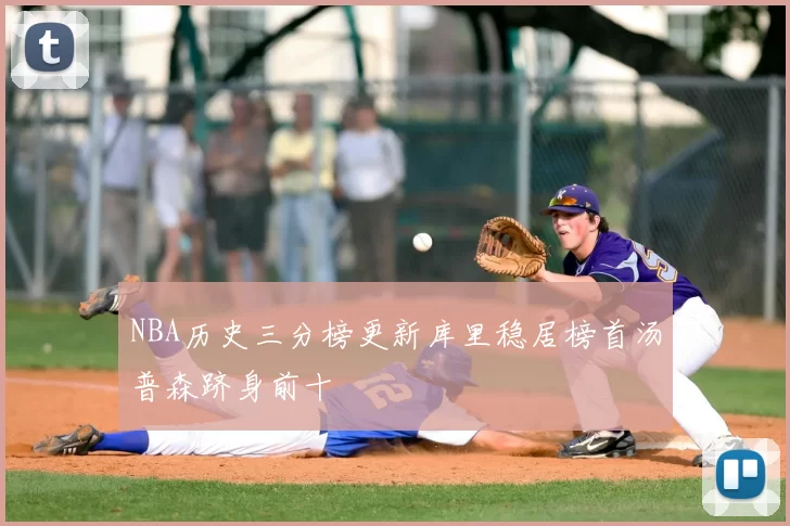 NBA历史三分榜更新库里稳居榜首汤普森跻身前十