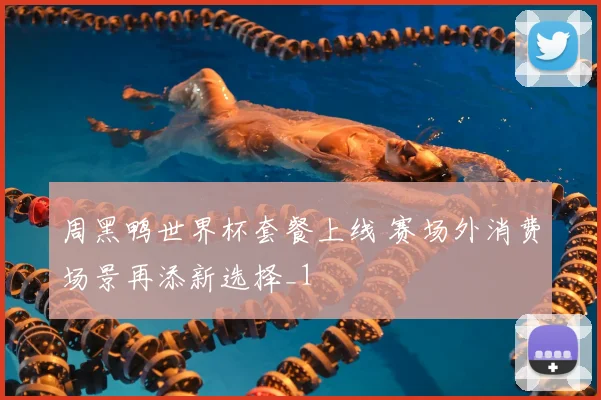 周黑鸭世界杯套餐上线 赛场外消费场景再添新选择_1