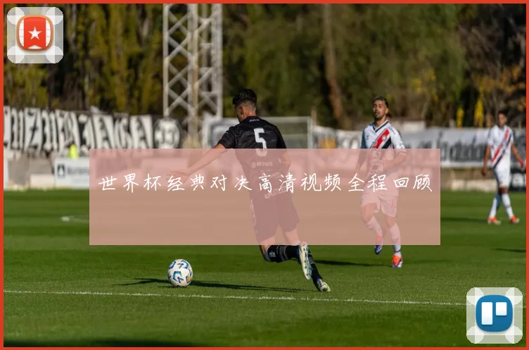 世界杯经典对决高清视频全程回顾