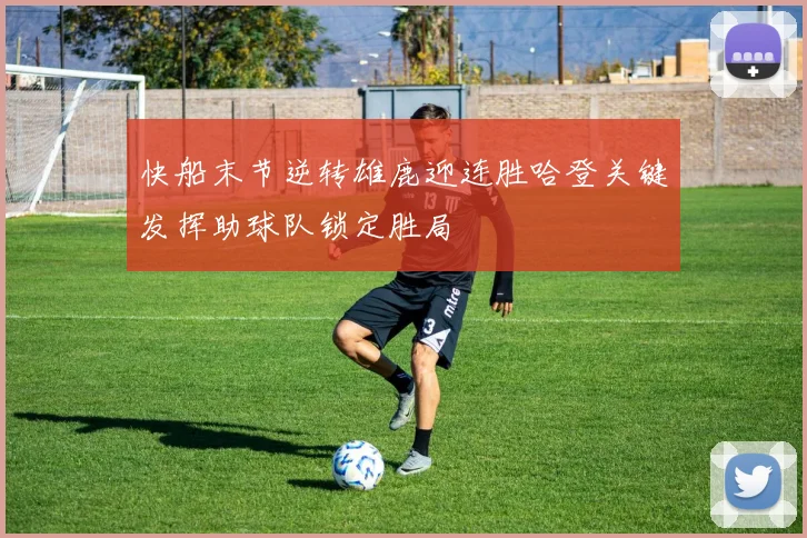 快船末节逆转雄鹿迎连胜哈登关键发挥助球队锁定胜局