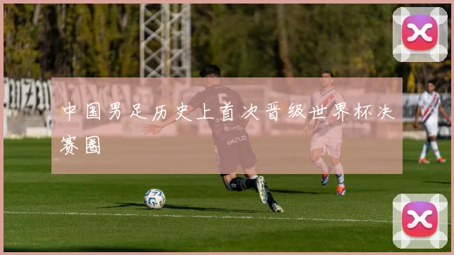 中国男足历史上首次晋级世界杯决赛圈