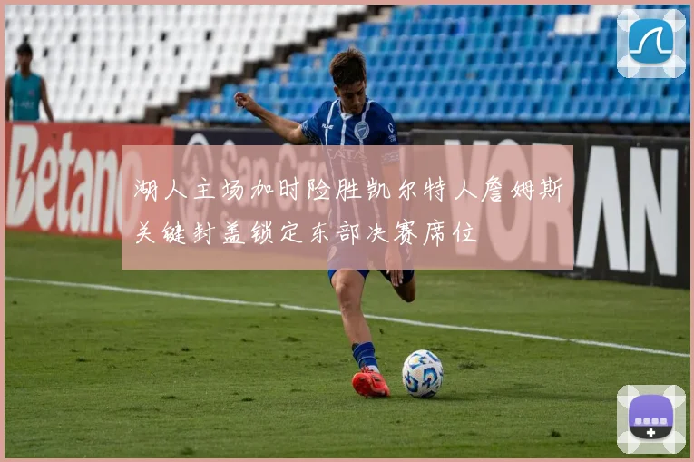 湖人主场加时险胜凯尔特人詹姆斯关键封盖锁定东部决赛席位