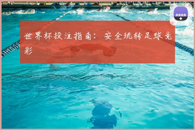 世界杯投注指南：安全玩转足球竞彩