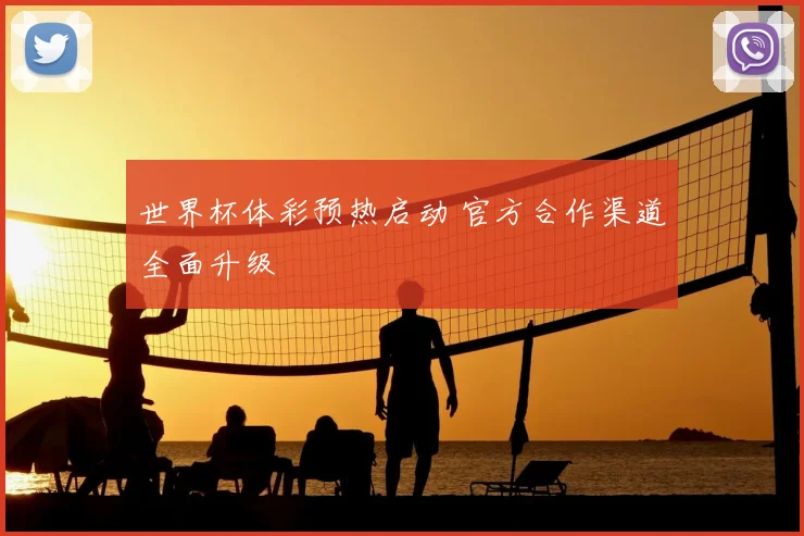 世界杯体彩预热启动 官方合作渠道全面升级