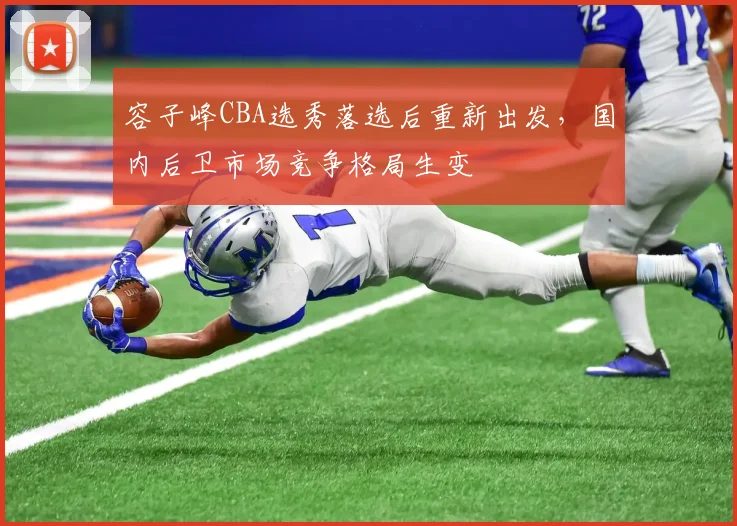 容子峰CBA选秀落选后重新出发,国内后卫市场竞争格局生变