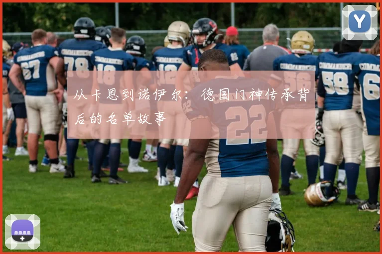 从卡恩到诺伊尔：德国门神传承背后的名单故事