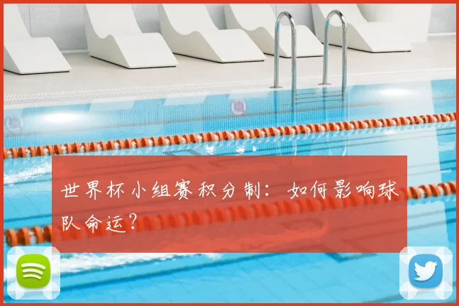 世界杯小组赛积分制：如何影响球队命运？