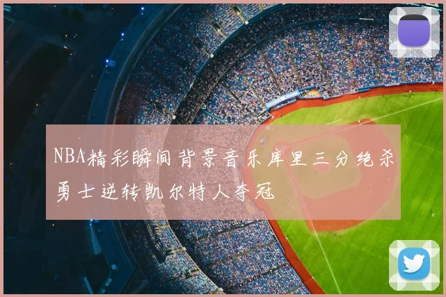 NBA精彩瞬间背景音乐库里三分绝杀勇士逆转凯尔特人夺冠