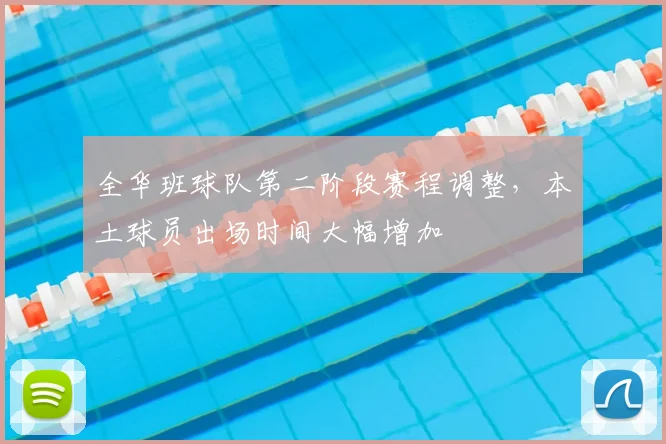 全华班球队第二阶段赛程调整，本土球员出场时间大幅增加