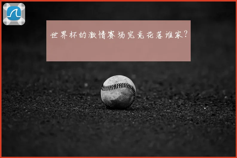 世界杯的激情赛场究竟花落谁家？