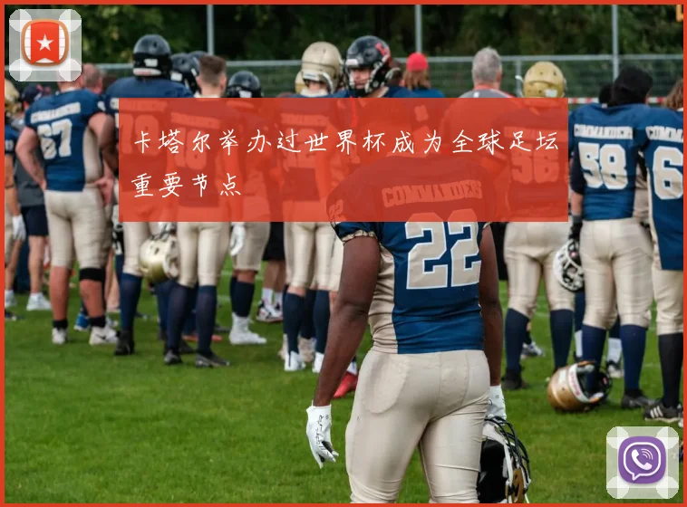 卡塔尔举办过世界杯成为全球足坛重要节点