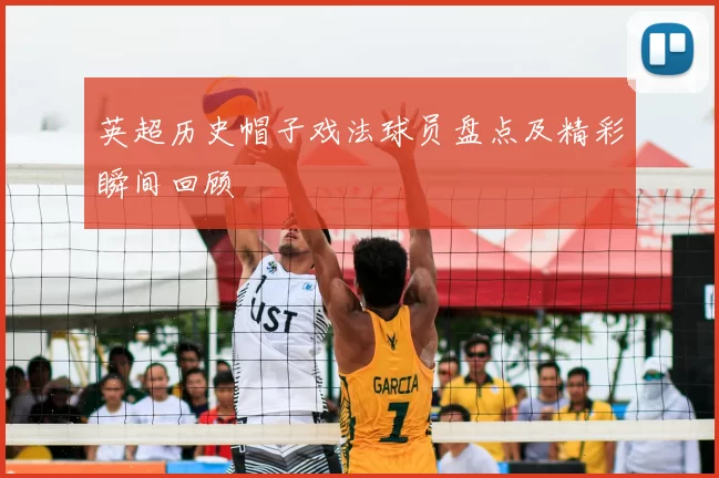 英超历史帽子戏法球员盘点及精彩瞬间回顾