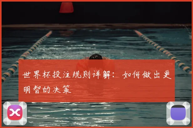 世界杯投注规则详解：如何做出更明智的决策