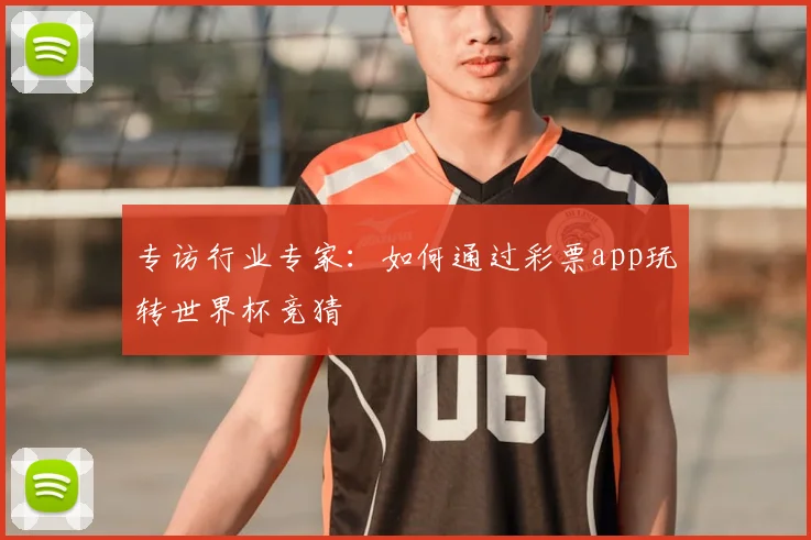 专访行业专家：如何通过彩票app玩转世界杯竞猜