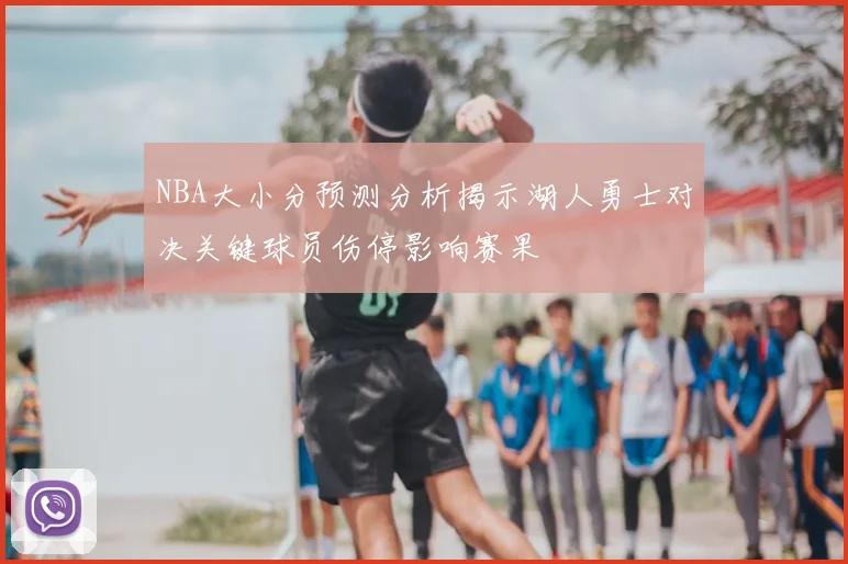 NBA大小分预测分析揭示湖人勇士对决关键球员伤停影响赛果